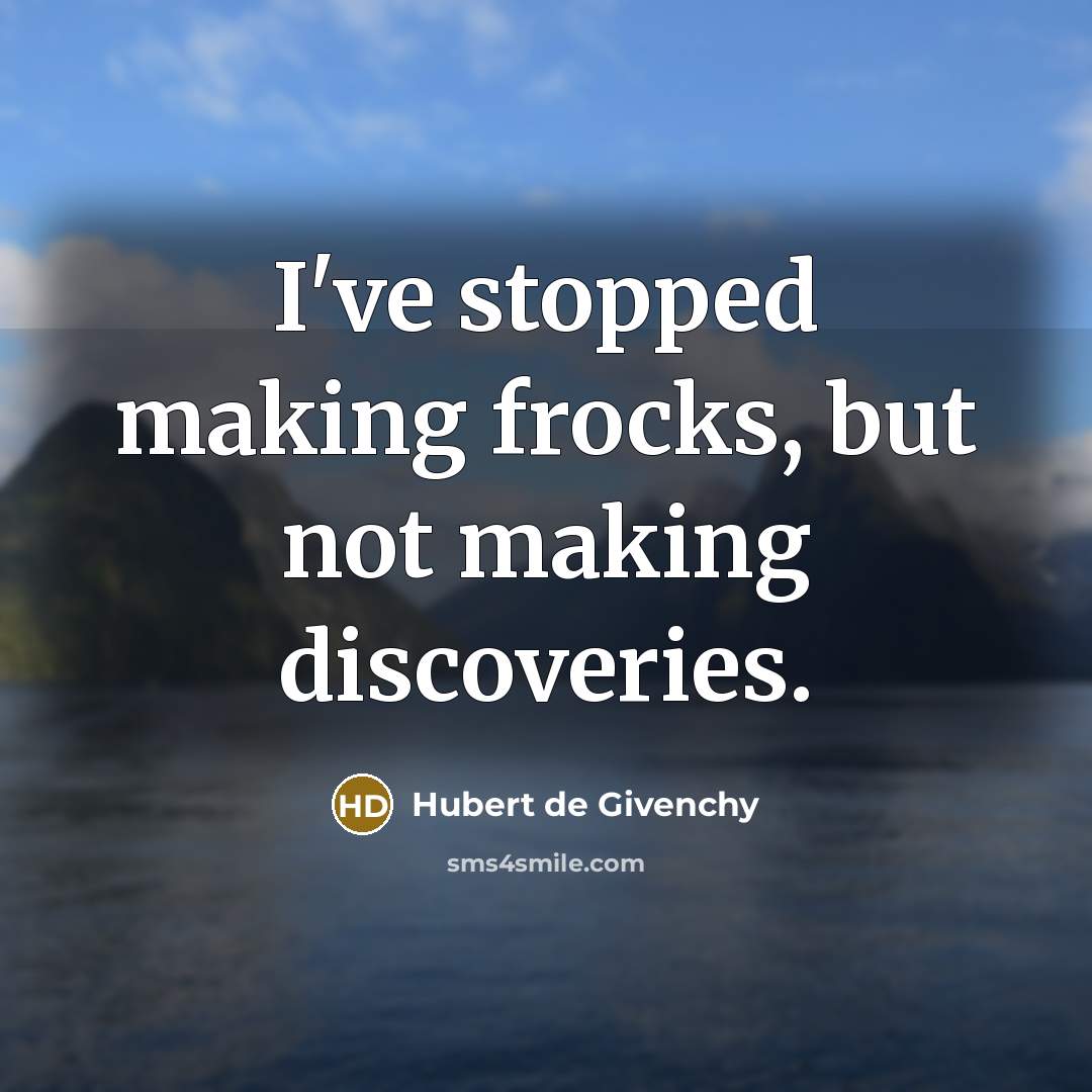 “I've stopped making frocks, but not making discoveries.…” quote by Hubert de Givenchy