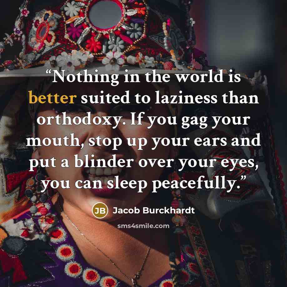 “Nothing in the world is better suited to laziness than orthodoxy. If you gag your mouth, stop up your ears and put a blinder over your eyes, you can sleep peacefully.” quote by Jacob Burckhardt