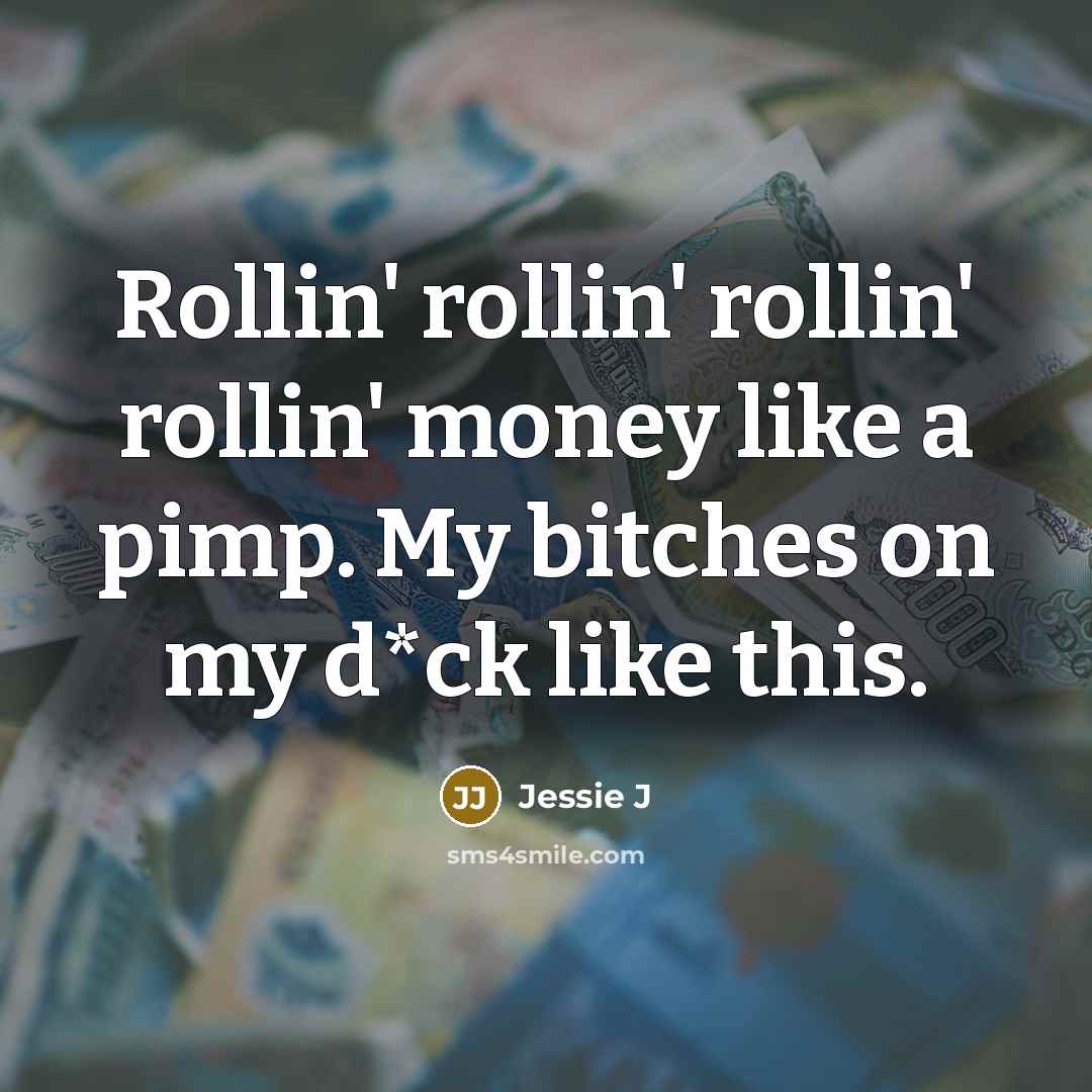 “Rollin' rollin' rollin' rollin' money like a pimp. My bitches…” quote by Jessie J
