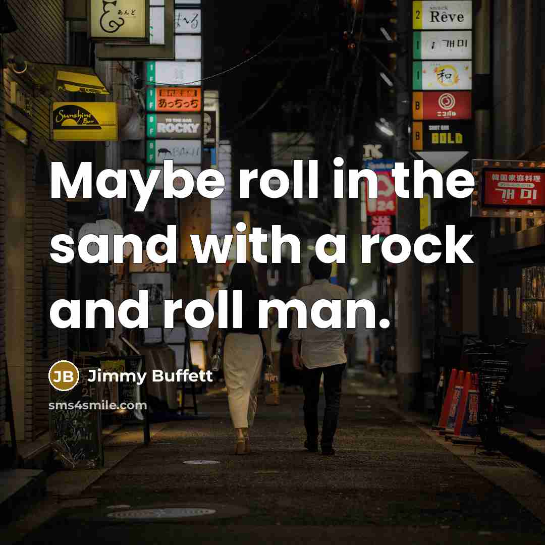 “Maybe roll in the sand with a rock and roll…” quote by Jimmy Buffett