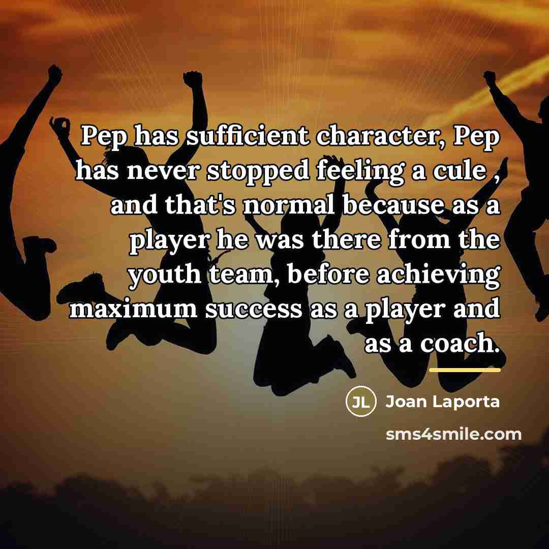 “Pep has sufficient character, Pep has never stopped feeling a…” quote by Joan Laporta