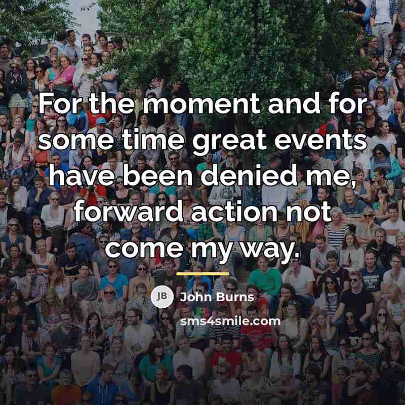 “For the moment and for some time great events have…” quote by John Burns