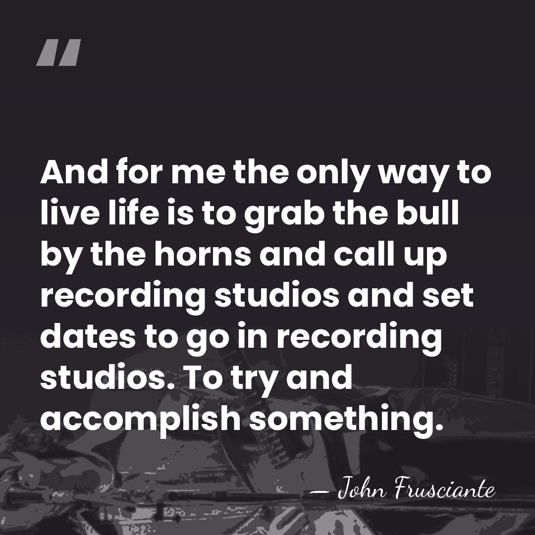 And for me the only way to live life is to grab&hellip; - John Frusciante