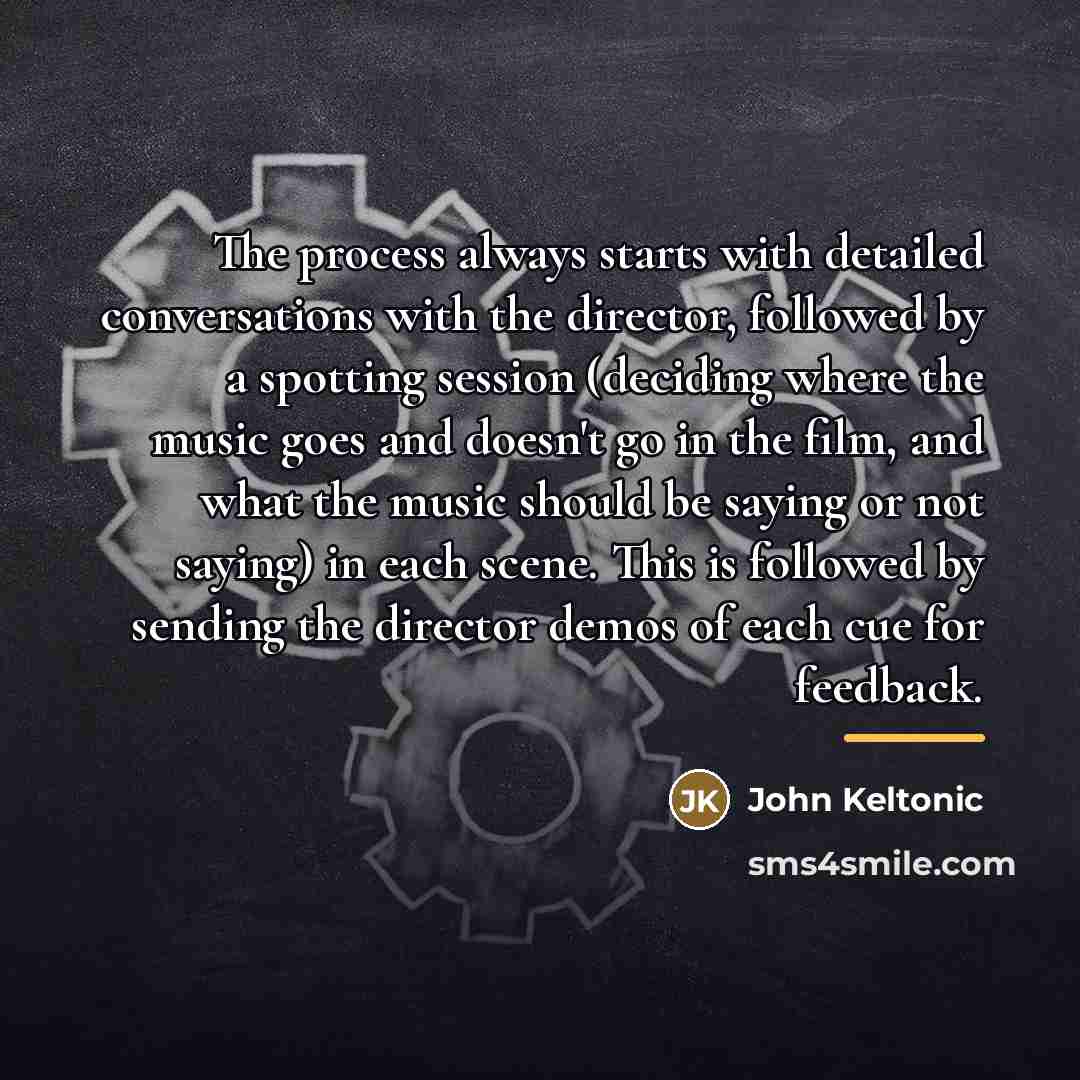 “The process always starts with detailed conversations with the director,…” quote by John Keltonic