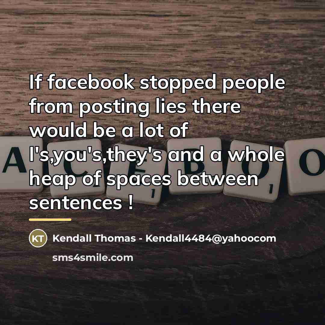 “If facebook stopped people from posting lies there would be…” quote by Kendall Thomas - Kendall4484@yahoocom