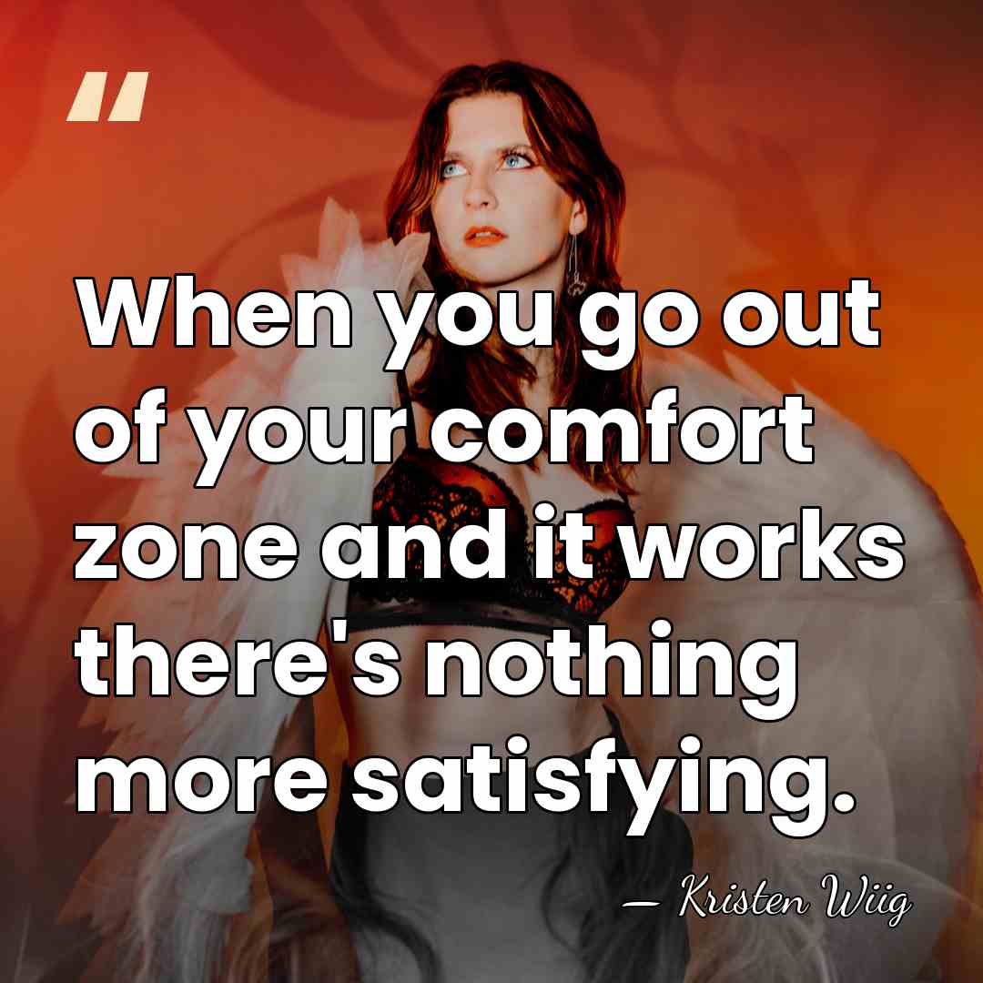 When you go out of your comfort zone and it works there's&hellip; - Kristen Wiig