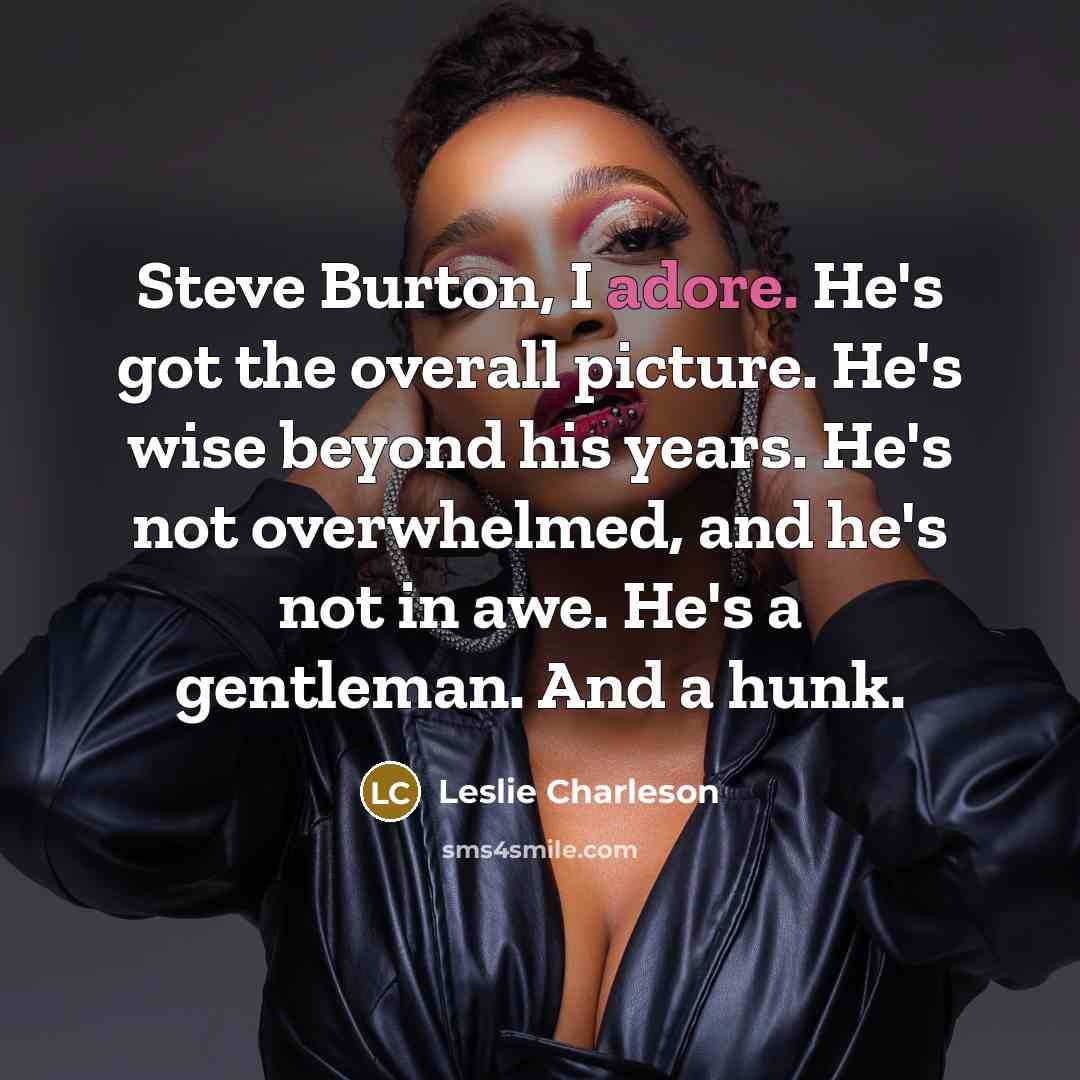 “Steve Burton, I adore. He's got the overall picture. He's wise beyond his years. He's not overwhelmed, and he's not in awe. He's a gentleman. And a hunk.” quote by Leslie Charleson