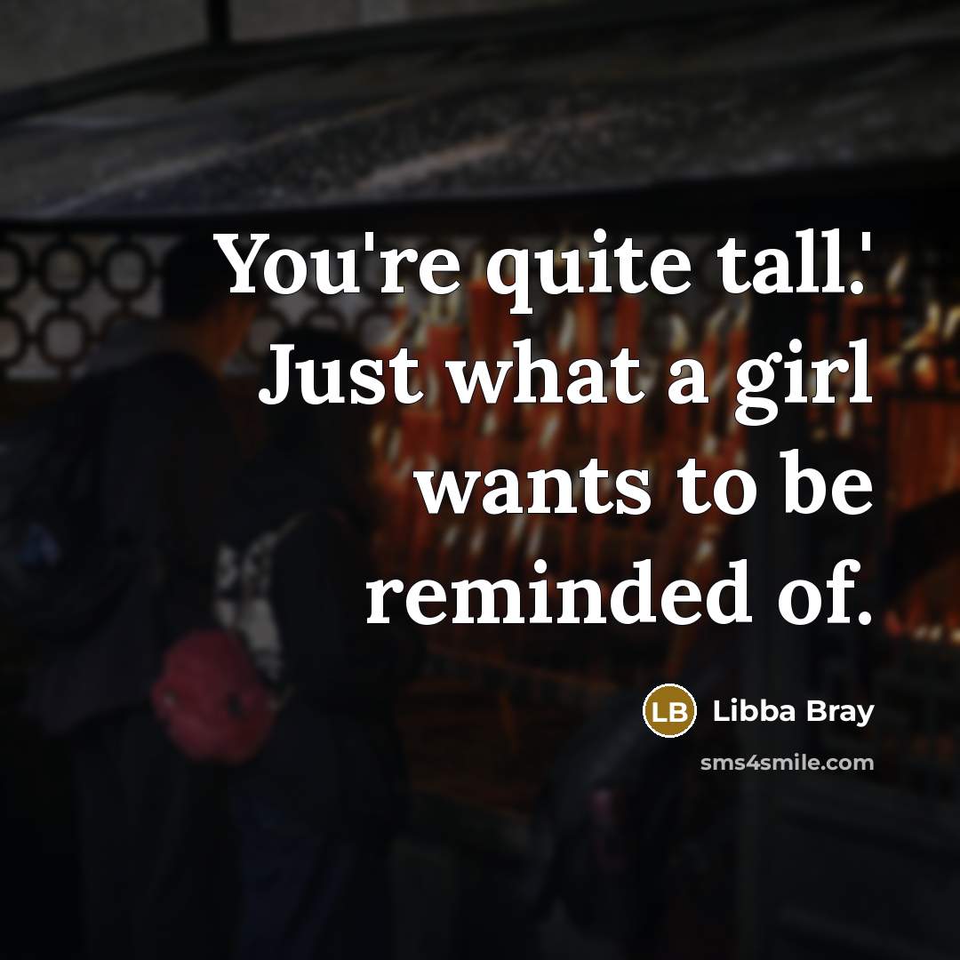 “You're quite tall.' Just what a girl wants to be…” quote by Libba Bray