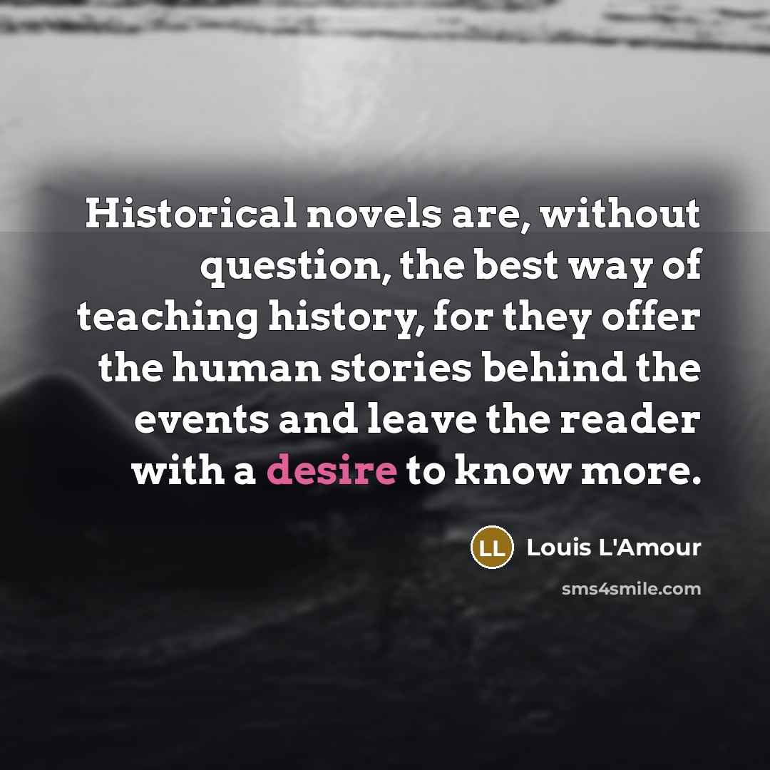 “Historical novels are, without question, the best way of teaching…” quote by Louis L'Amour