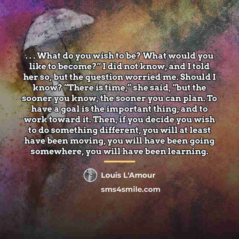 “. . . What do you wish to be? What…” quote by Louis L'Amour