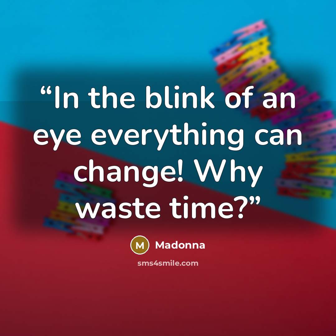 “In the blink of an eye everything can change! Why waste time?‪” quote by Madonna