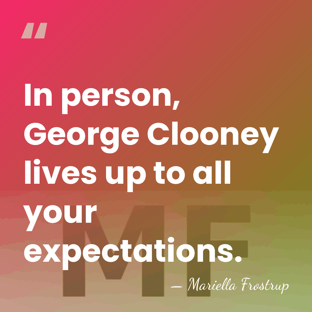 In person, George Clooney lives up to all your expectations. - Mariella Frostrup