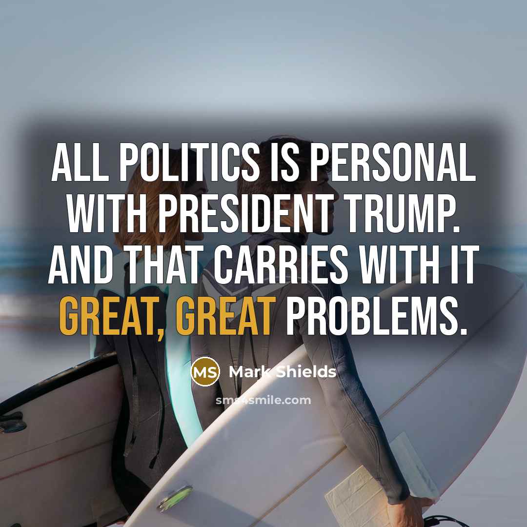 “All politics is personal with President Trump. And that carries…” quote by Mark Shields