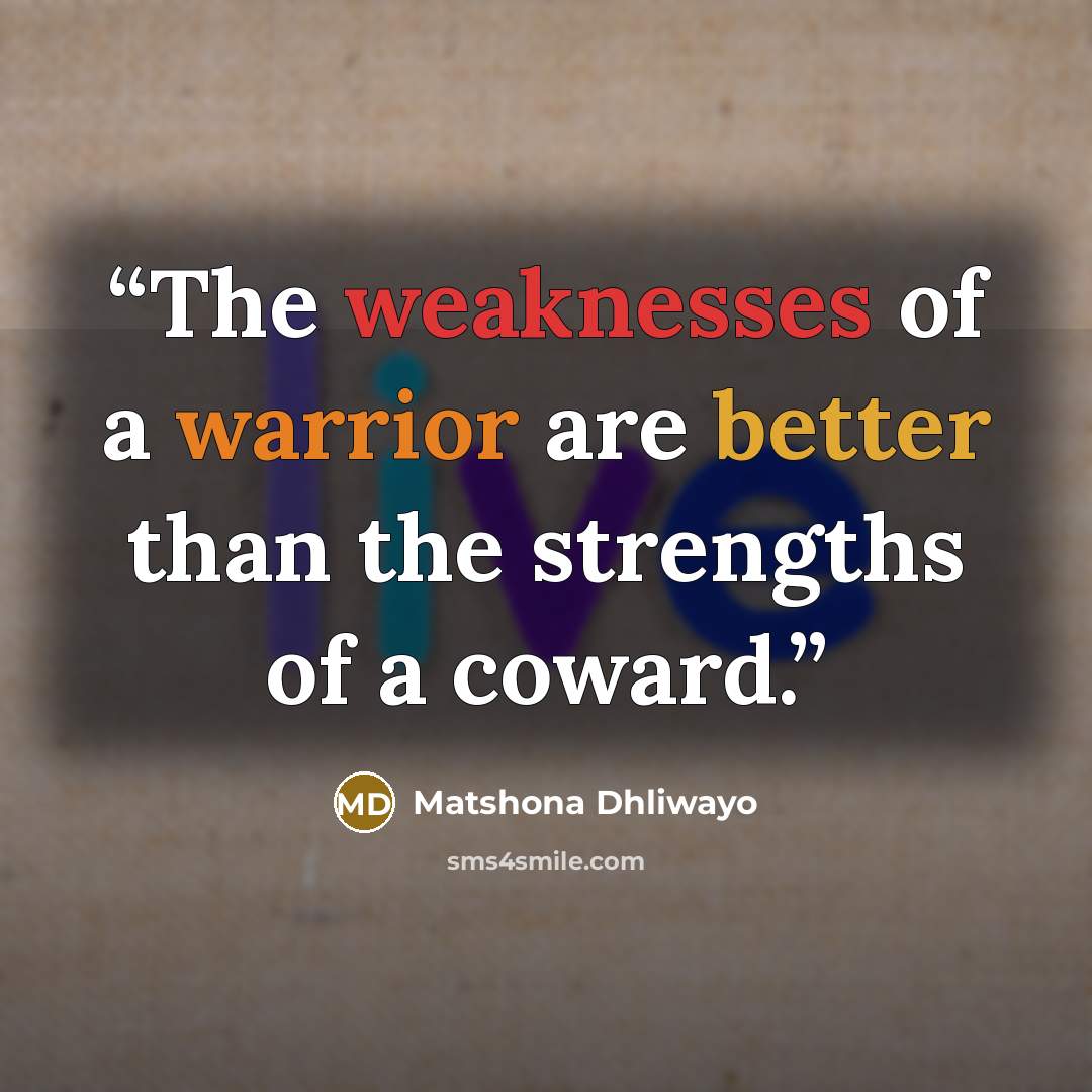 “The weaknesses of a warrior are better than the strengths of a coward.” quote by Matshona Dhliwayo