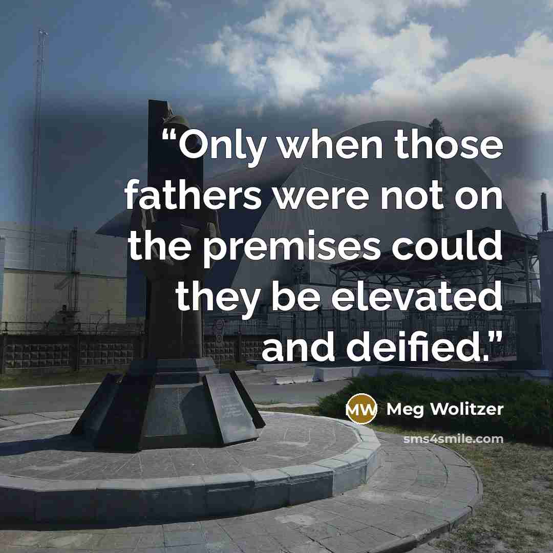 “Only when those fathers were not on the premises could they be elevated and deified.” quote by Meg Wolitzer