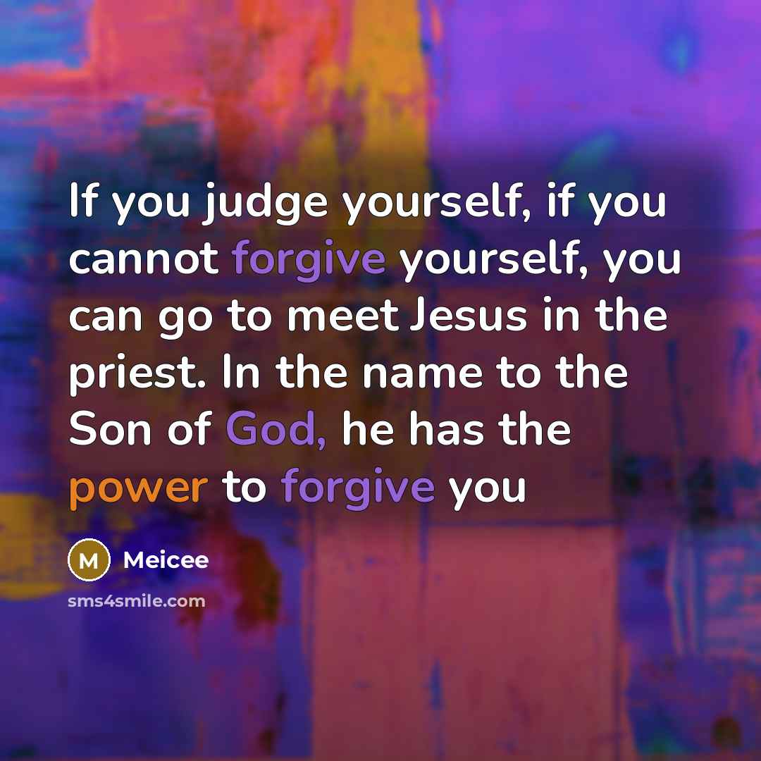 “If you judge yourself, if you cannot forgive yourself, you can go to meet Jesus in the priest. In the name to the Son of God, he has the power to forgive you” quote by Meicee