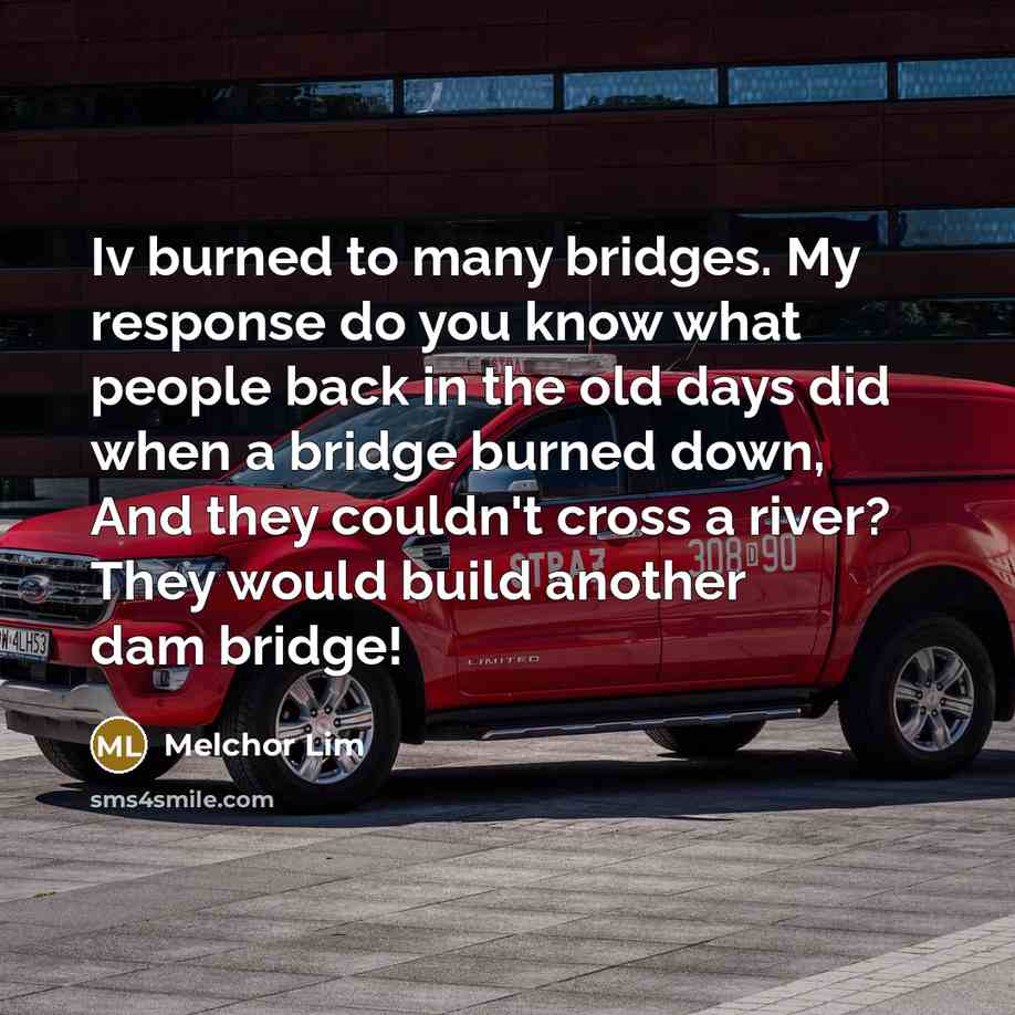 “Iv burned to many bridges. My response do you know…” quote by Melchor Lim
