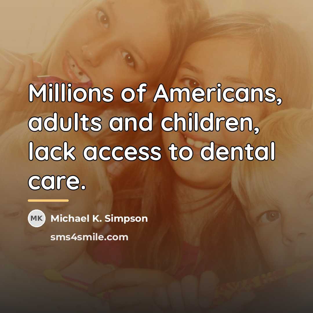 “Millions of Americans, adults and children, lack access to dental…” quote by Michael K. Simpson