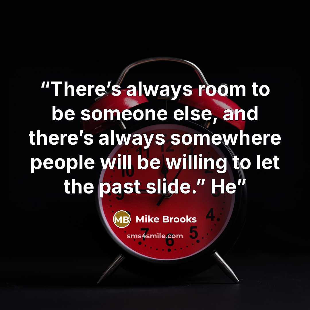 “There’s always room to be someone else, and there’s always somewhere people will be willing to let the past slide.” He” quote by Mike Brooks