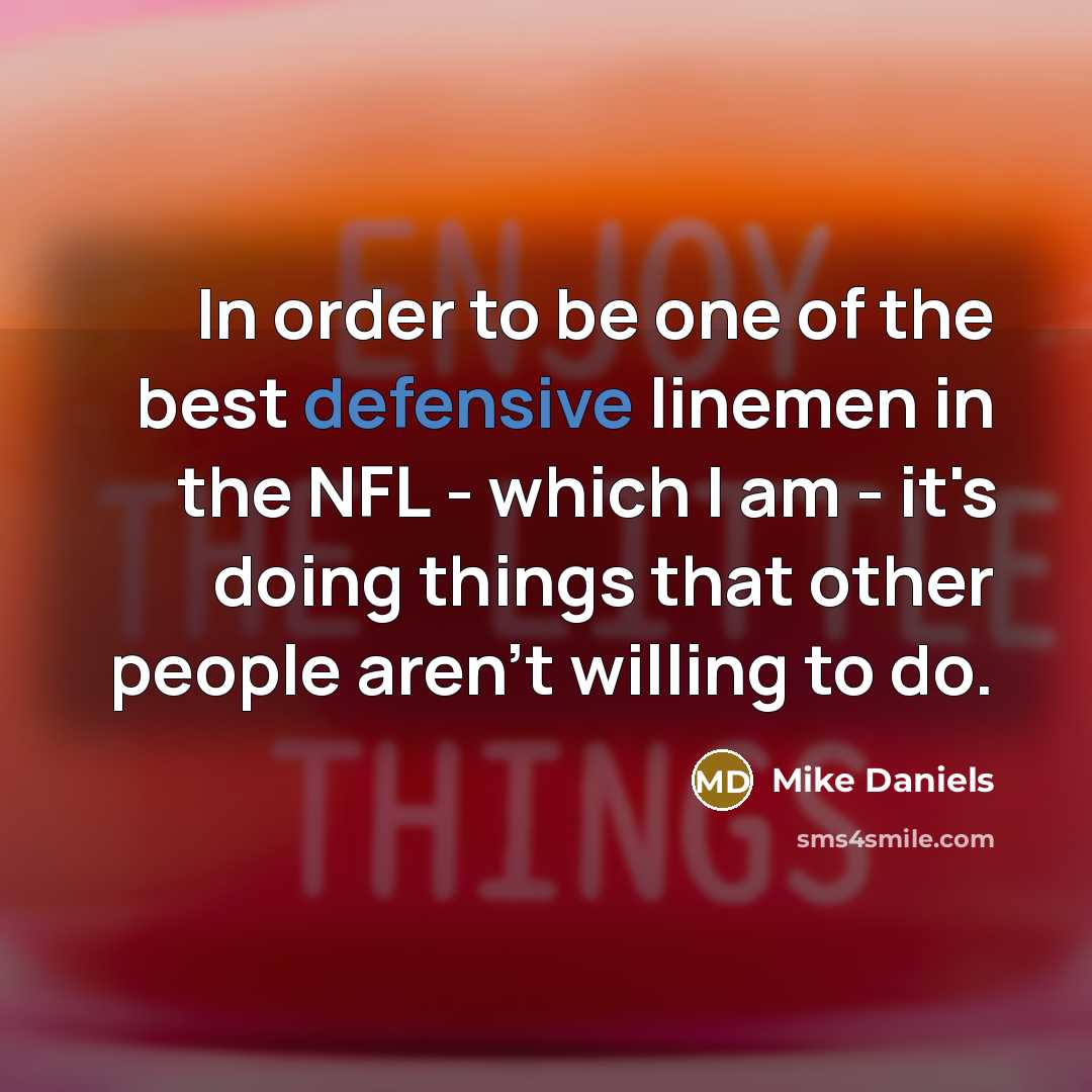 “In order to be one of the best defensive linemen…” quote by Mike Daniels
