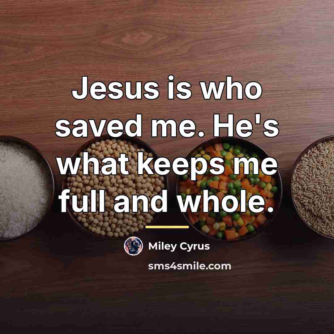 “Jesus is who saved me. He's what keeps me full…” quote by Miley Cyrus