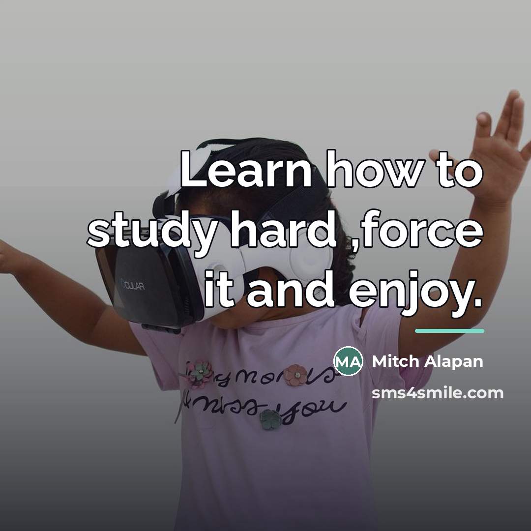 “Learn how to study hard ,force it and enjoy.…” quote by Mitch Alapan