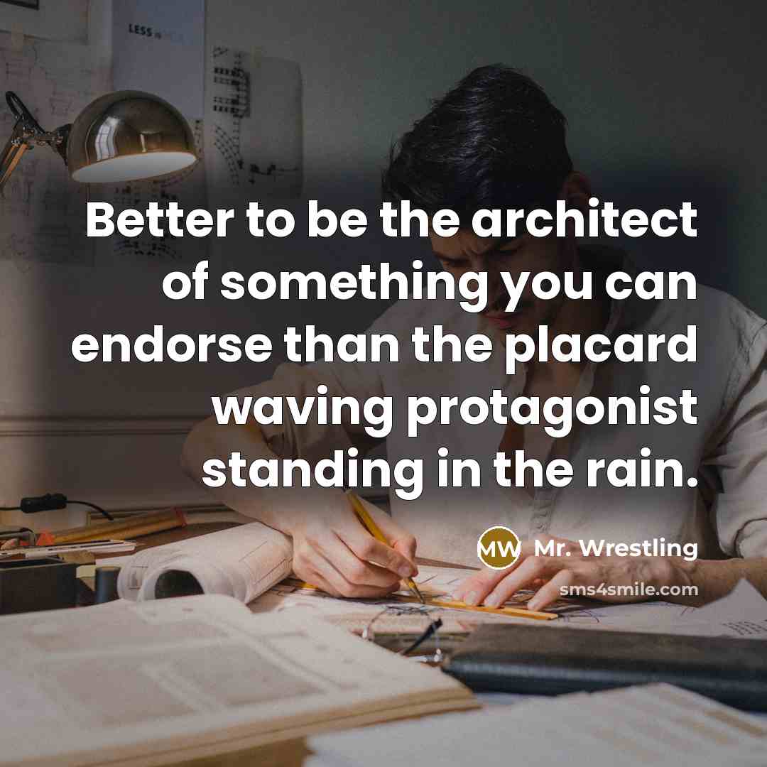 “Better to be the architect of something you can endorse…” quote by Mr. Wrestling