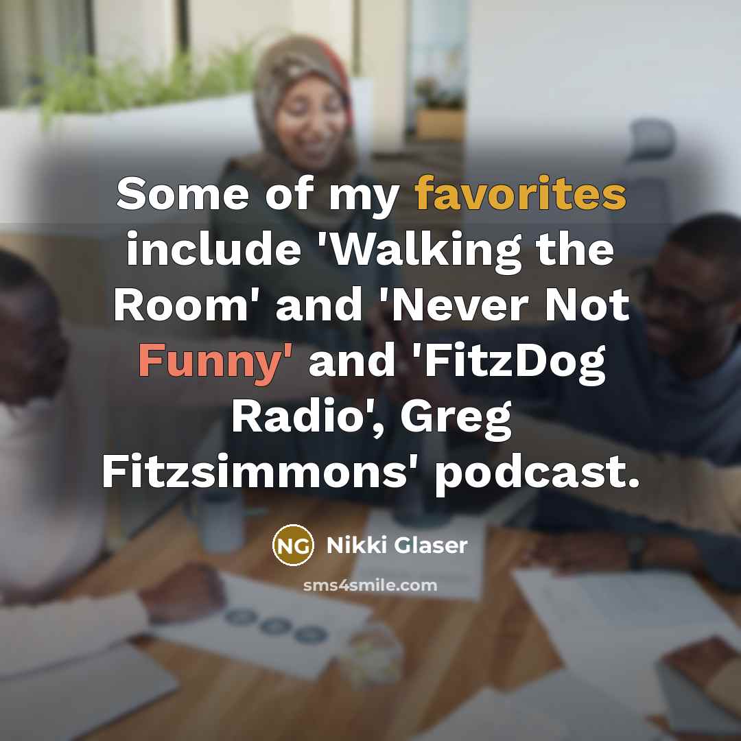 “Some of my favorites include 'Walking the Room' and 'Never Not Funny' and 'FitzDog Radio', Greg Fitzsimmons' podcast.” quote by Nikki Glaser