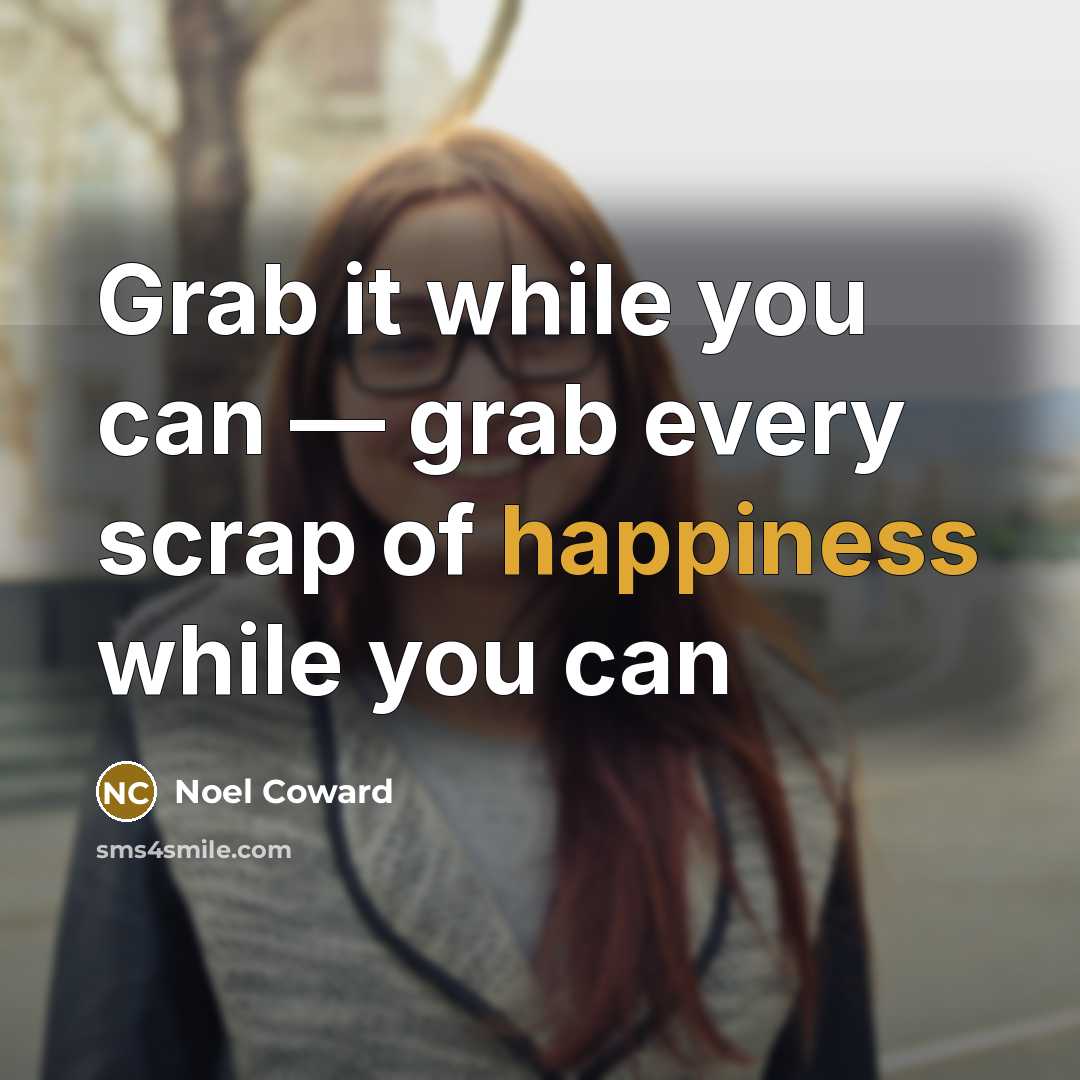 “Grab it while you can — grab every scrap of…” quote by Noel Coward