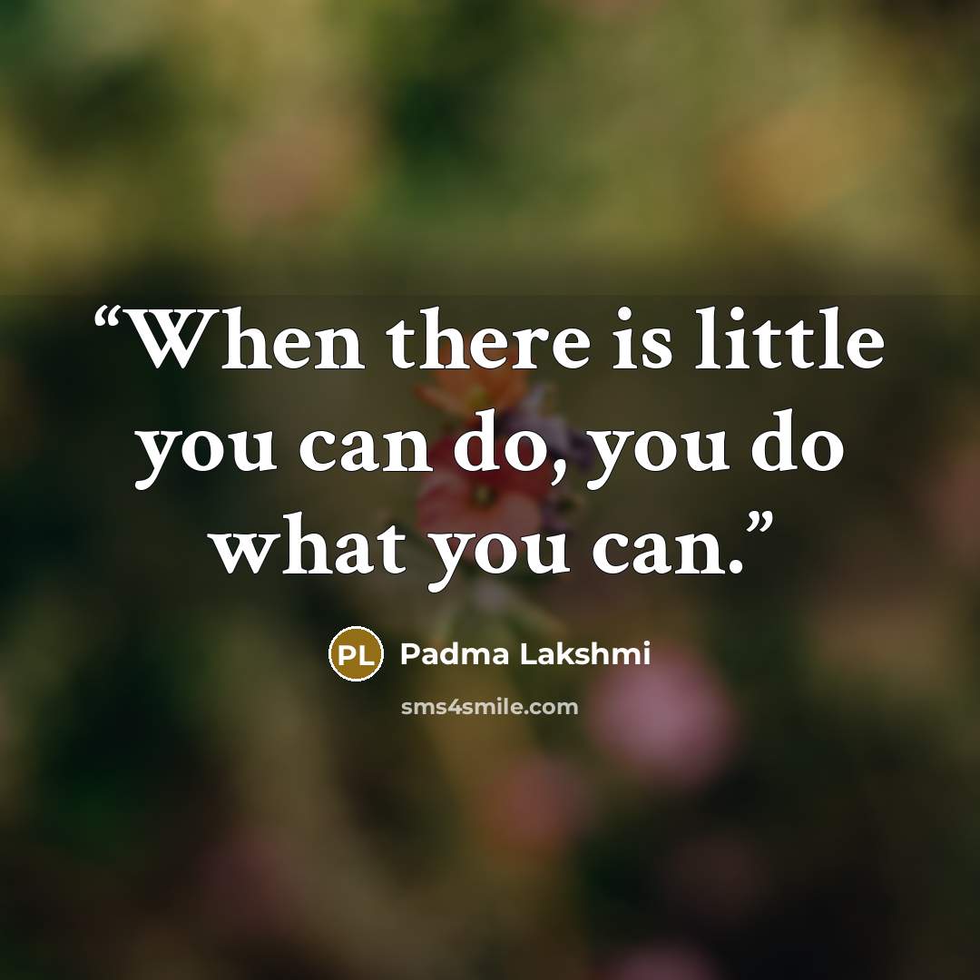 “When there is little you can do, you do what you can.” quote by Padma Lakshmi