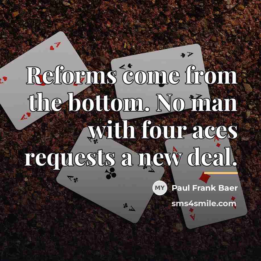 “Reforms come from the bottom. No man with four aces…” quote by Paul Frank Baer