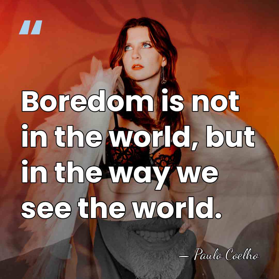 Boredom is not in the world, but in the way we see&hellip; - Paulo Coelho