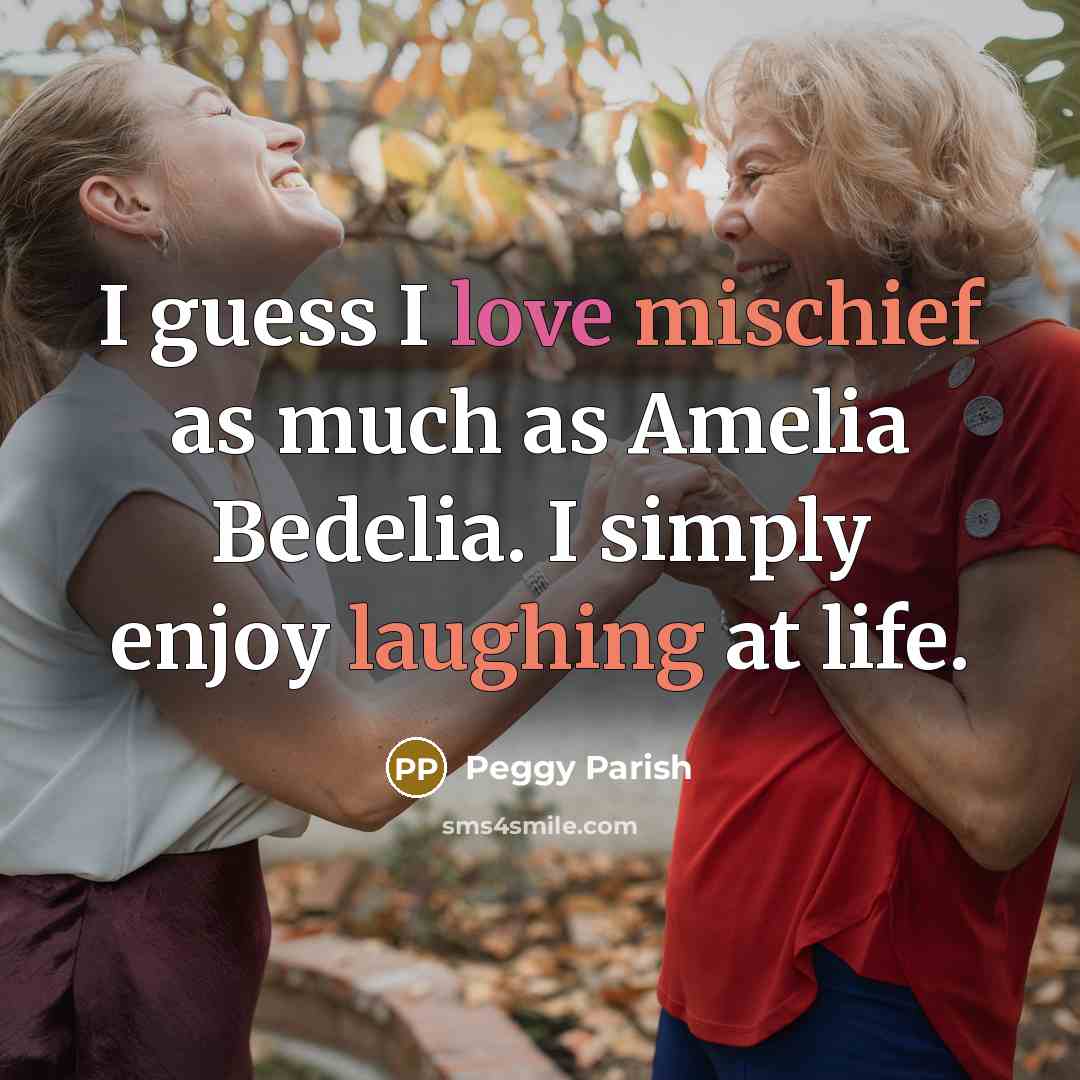 “I guess I love mischief as much as Amelia Bedelia.…” quote by Peggy Parish