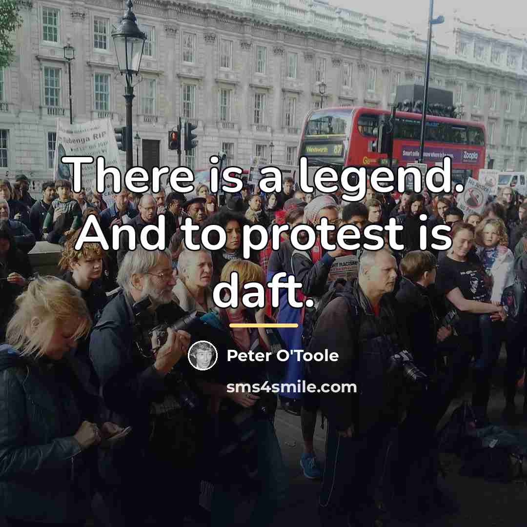 “There is a legend. And to protest is daft.…” quote by Peter O'Toole