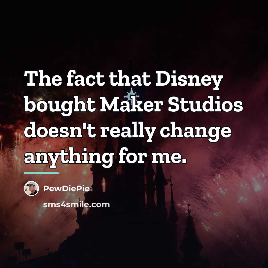 “The fact that Disney bought Maker Studios doesn't really change…” quote by PewDiePie