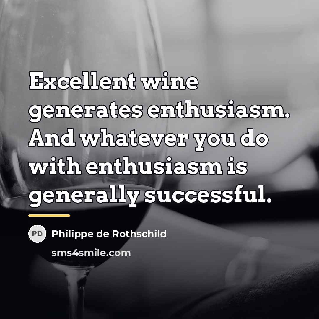 “Excellent wine generates enthusiasm. And whatever you do with enthusiasm…” quote by Philippe de Rothschild