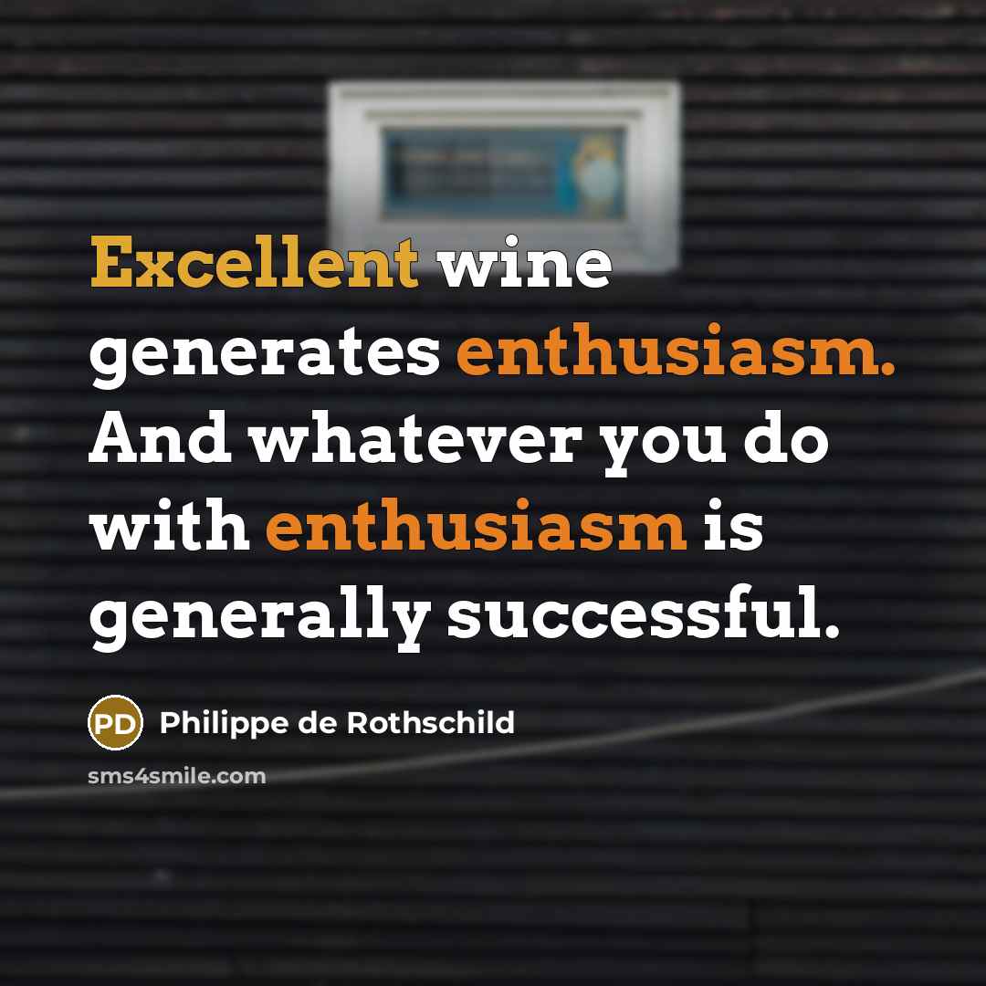 “Excellent wine generates enthusiasm. And whatever you do with enthusiasm is generally successful.” quote by Philippe de Rothschild