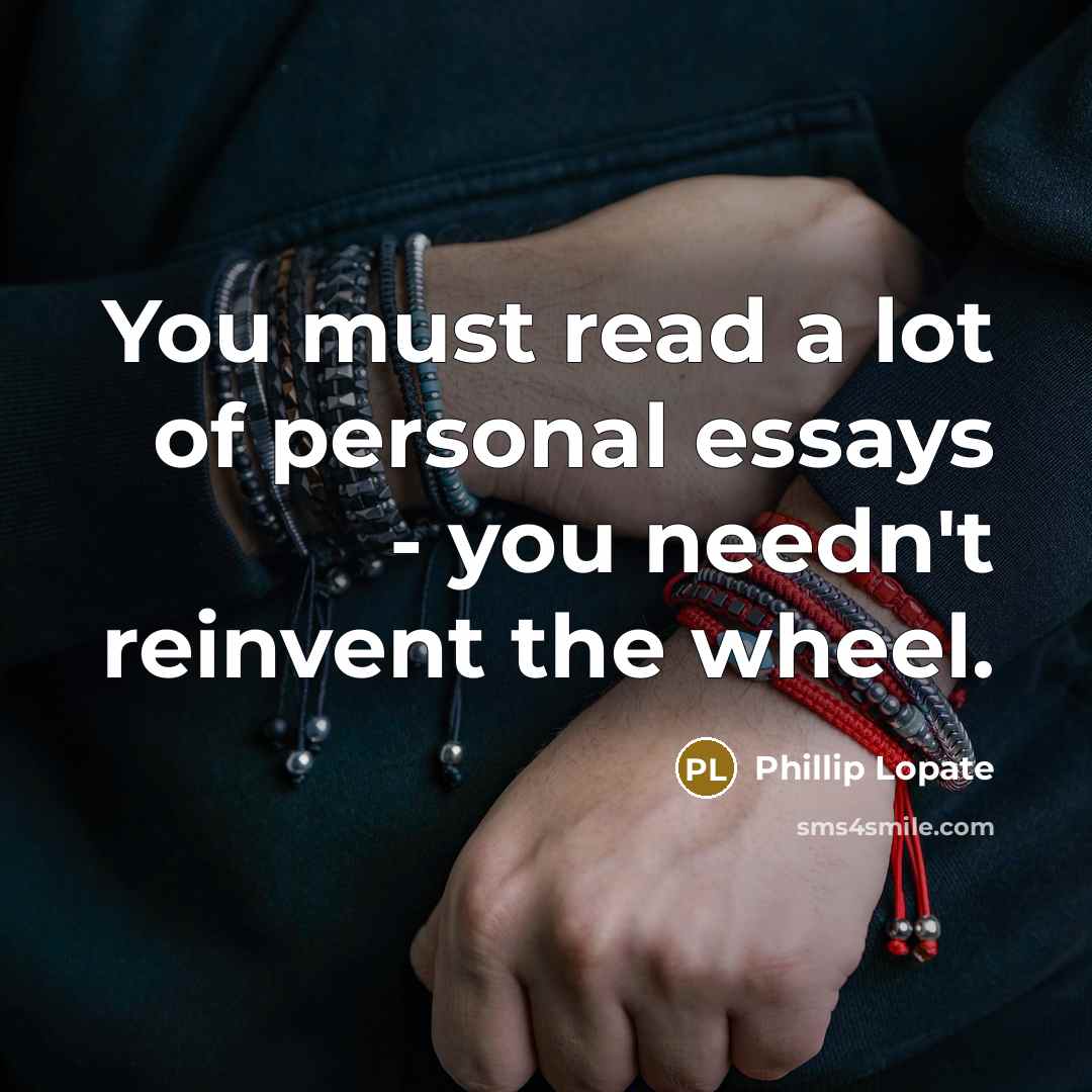 “You must read a lot of personal essays - you…” quote by Phillip Lopate