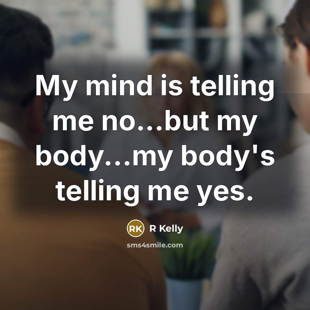 “My mind is telling me no...but my body...my body's telling…” quote by R Kelly