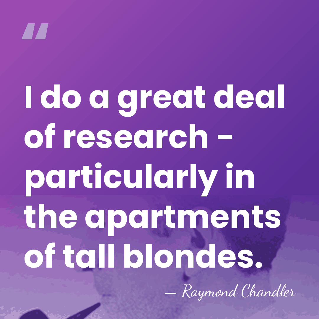 I do a great deal of research - particularly in the apartments&hellip; - Raymond Chandler