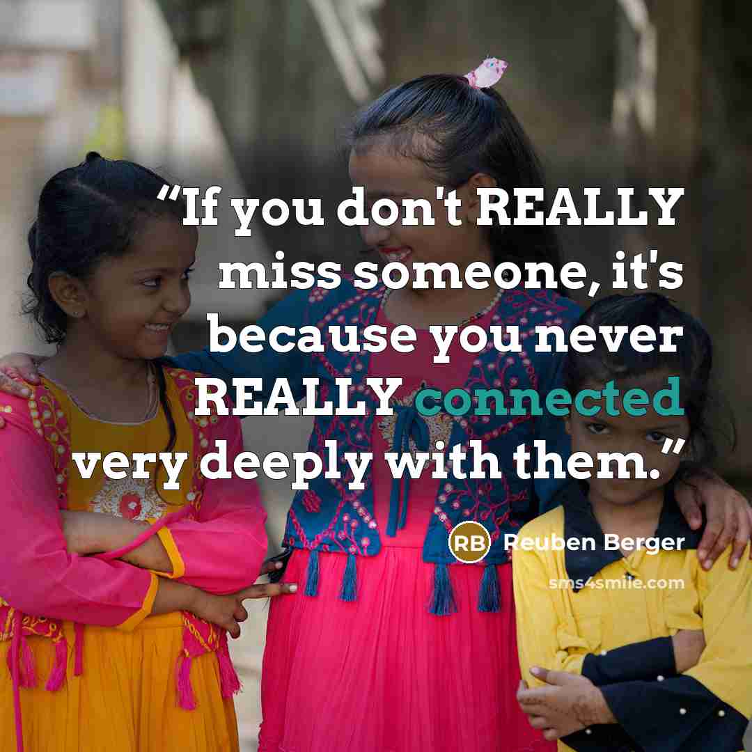 “If you don't REALLY miss someone, it's because you never REALLY connected very deeply with them.” quote by Reuben Berger
