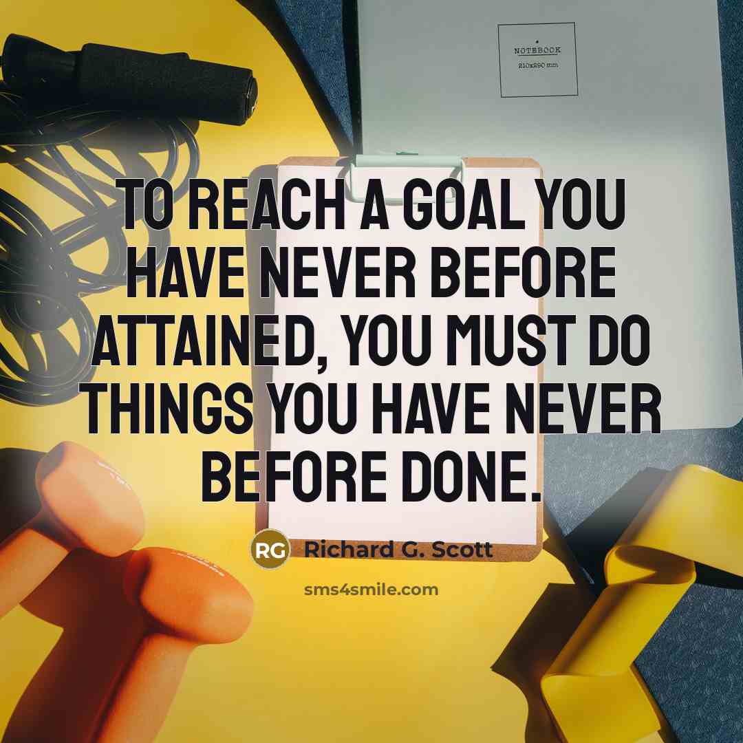 “To reach a goal you have never before attained, you must do things you have never before done.” quote by Richard G. Scott