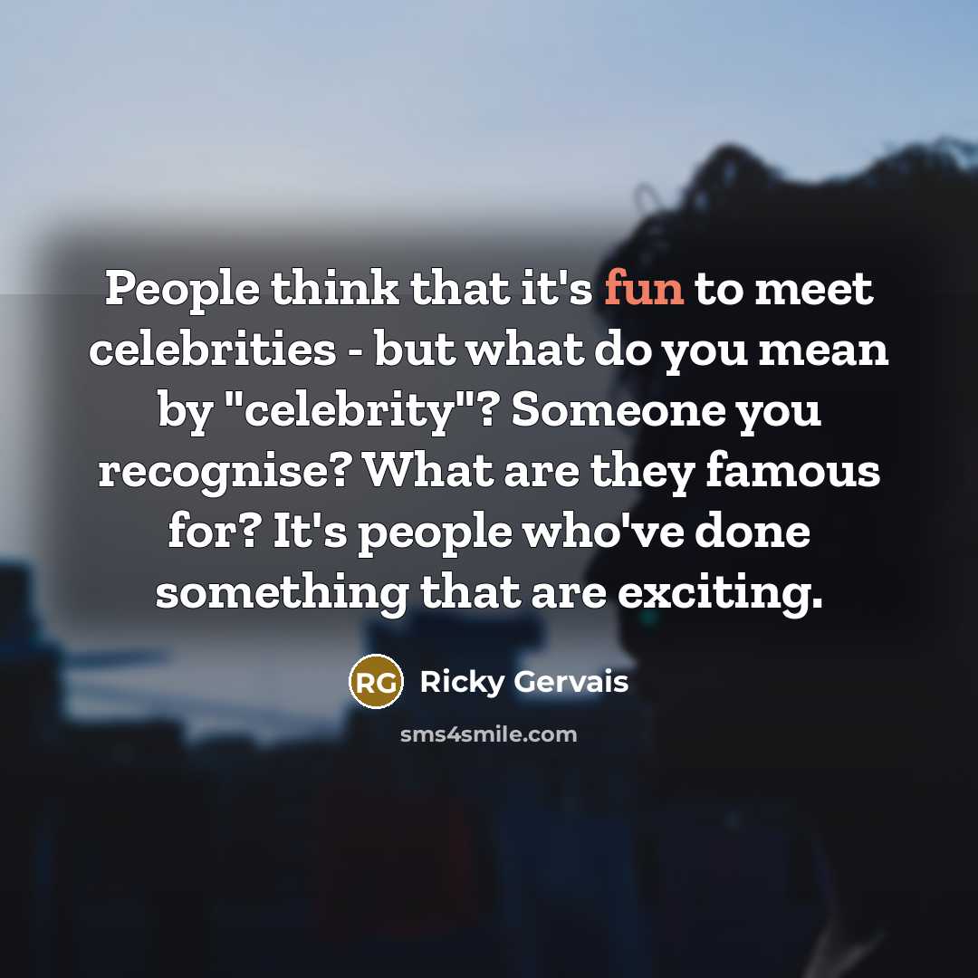 “People think that it's fun to meet celebrities - but…” quote by Ricky Gervais