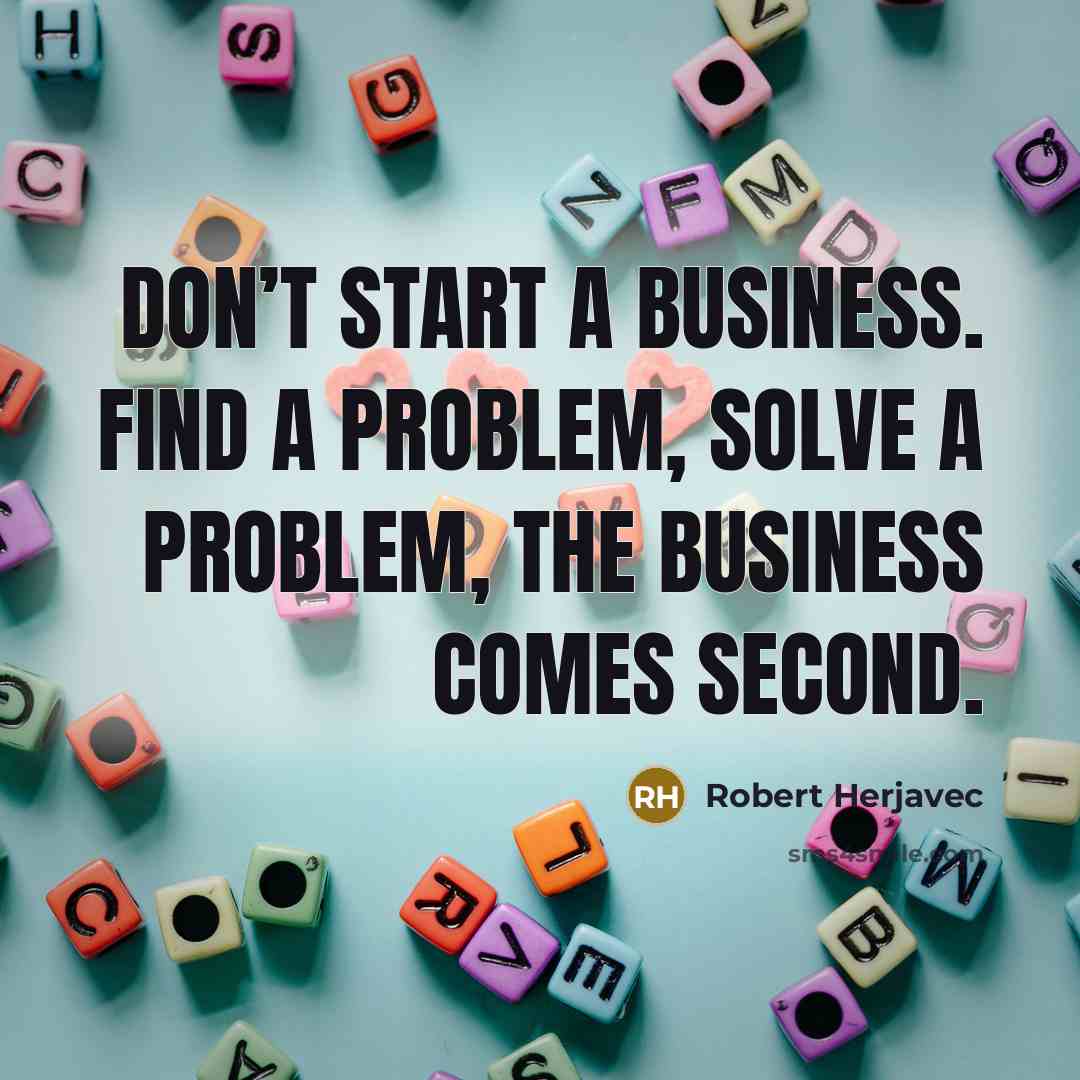 “Don’t start a business. Find a problem, Solve a problem,…” quote by Robert Herjavec