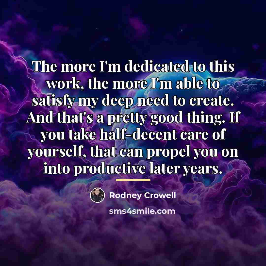 “The more I'm dedicated to this work, the more I'm…” quote by Rodney Crowell