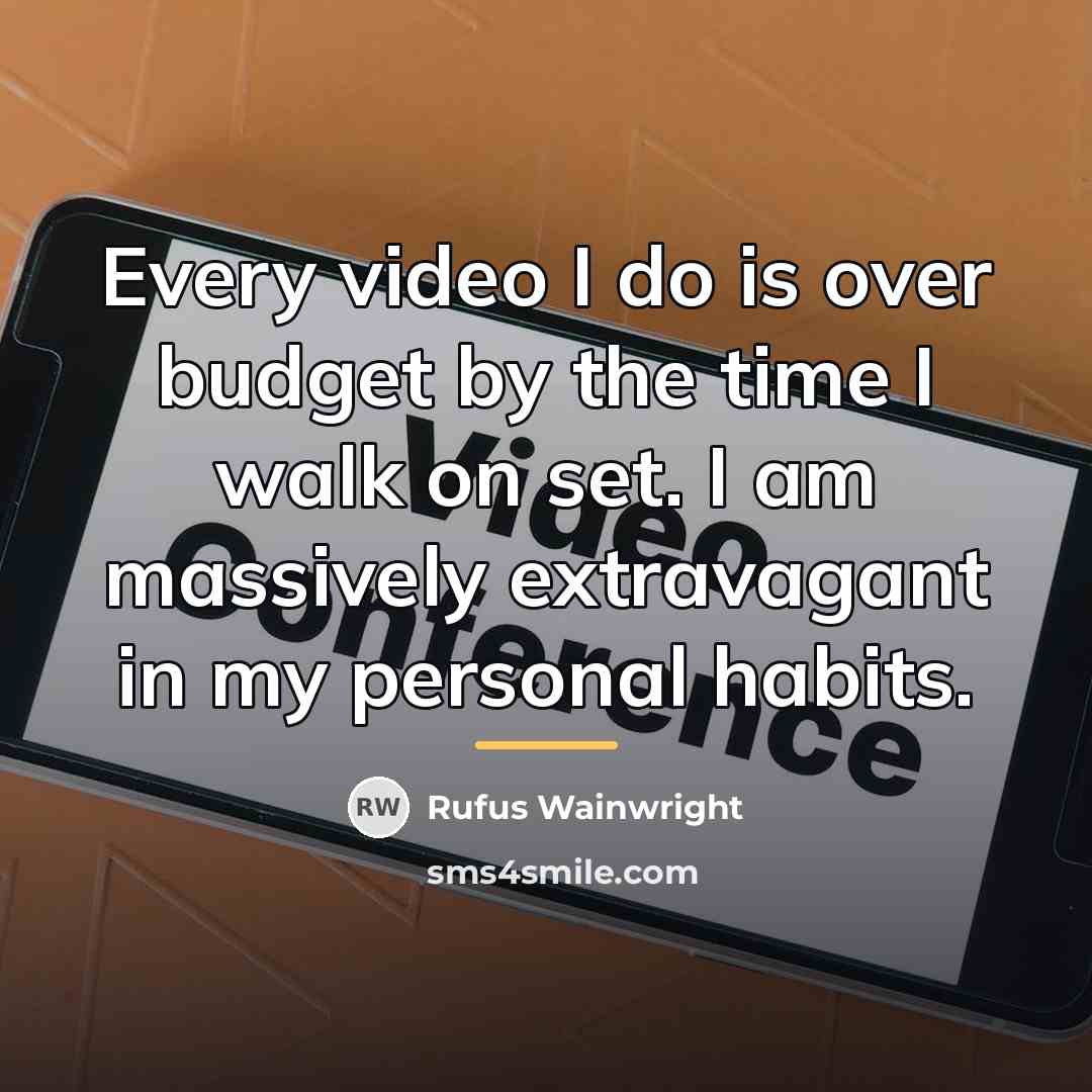 “Every video I do is over budget by the time…” quote by Rufus Wainwright