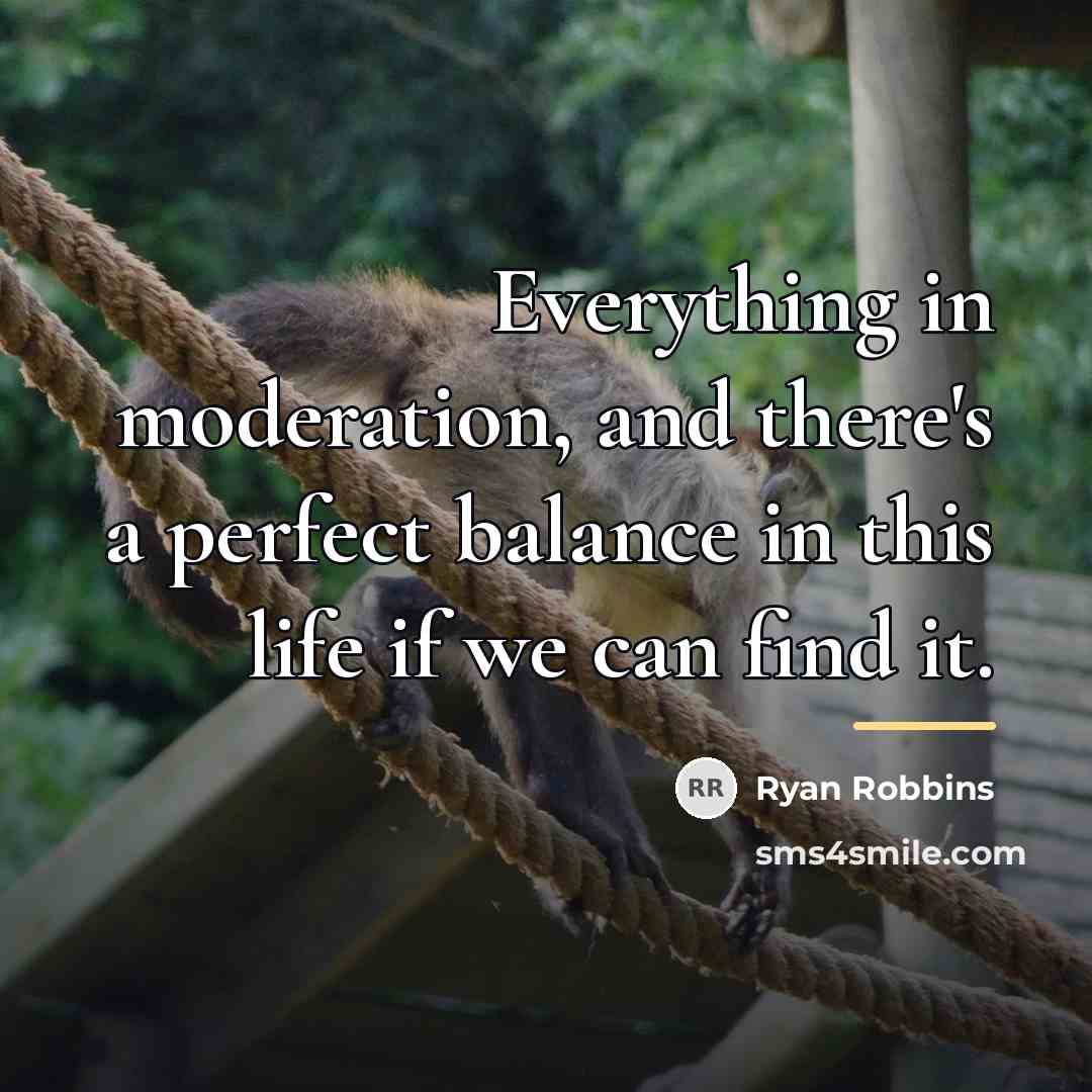 “Everything in moderation, and there's a perfect balance in this…” quote by Ryan Robbins