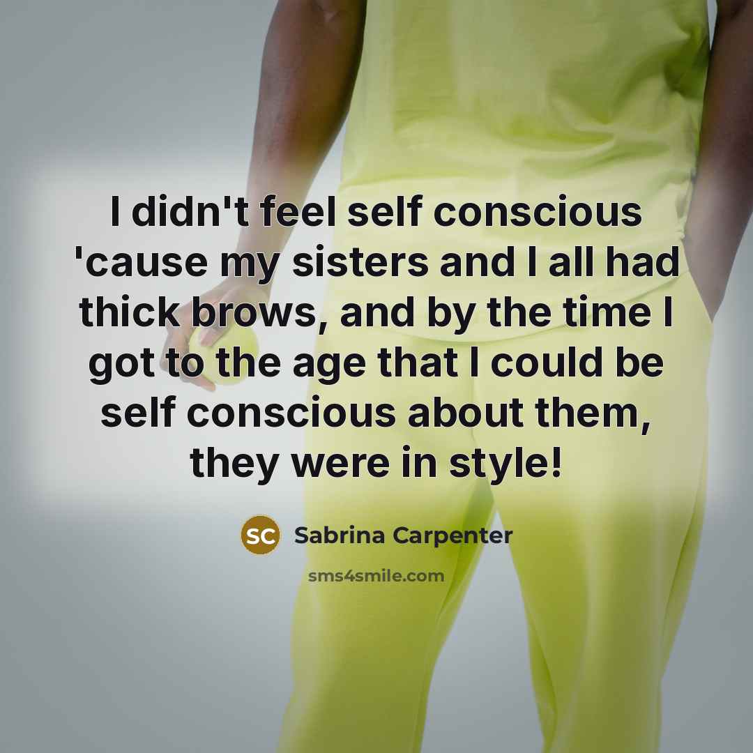 “I didn't feel self conscious 'cause my sisters and I…” quote by Sabrina Carpenter