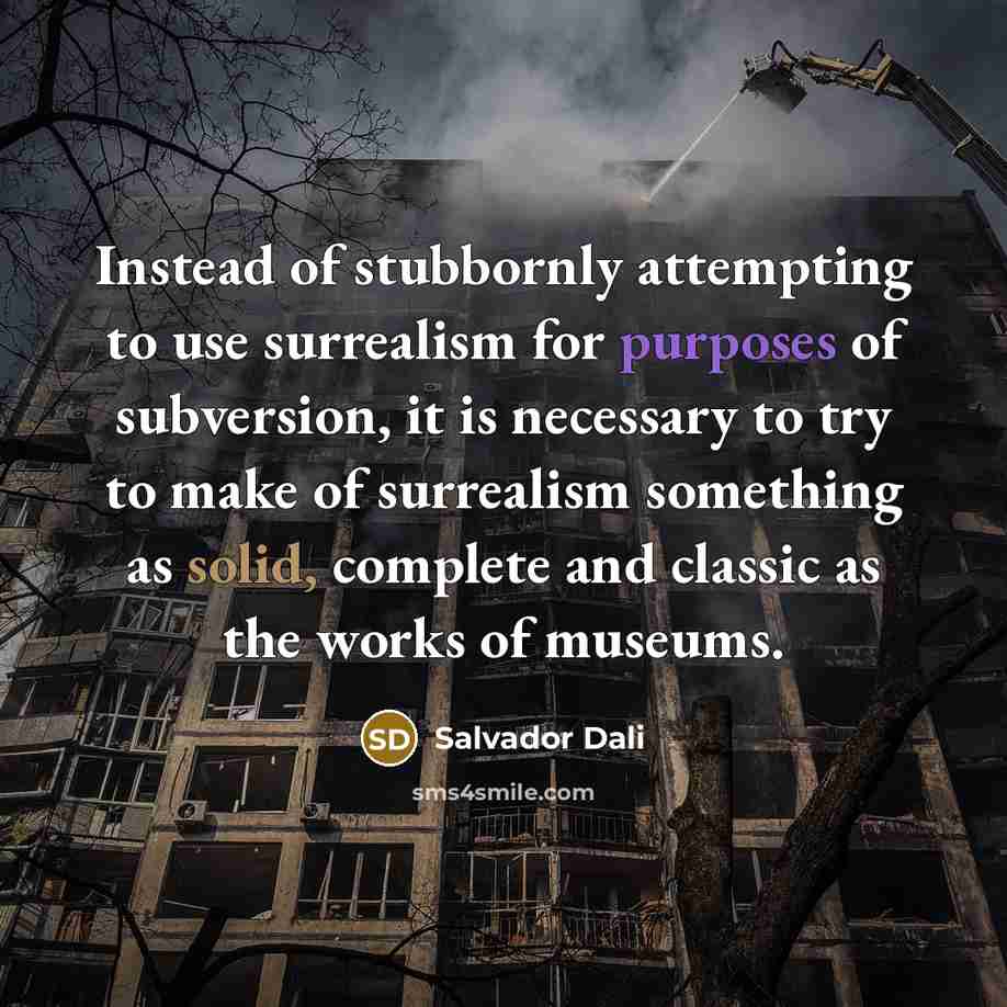 “Instead of stubbornly attempting to use surrealism for purposes of subversion, it is necessary to try to make of surrealism something as solid, complete and classic as the works of museums.” quote by Salvador Dali