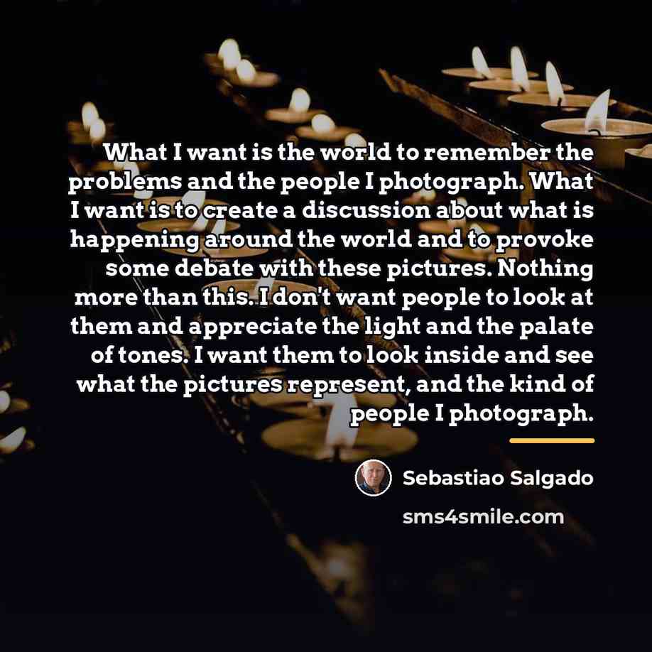 “What I want is the world to remember the problems…” quote by Sebastiao Salgado